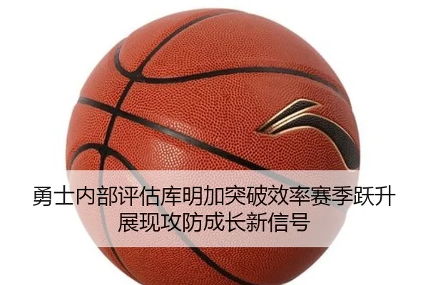 勇士内部评估库明加突破效率赛季跃升展现攻防成长新信号