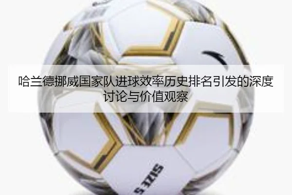 哈兰德挪威国家队进球效率历史排名引发的深度讨论与价值观察