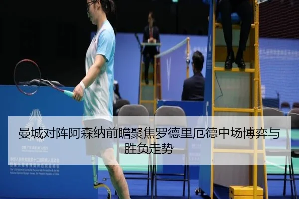 曼城对阵阿森纳前瞻聚焦罗德里厄德中场博弈与胜负走势