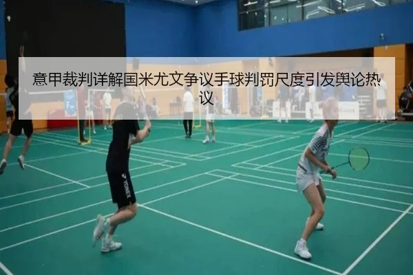 意甲裁判详解国米尤文争议手球判罚尺度引发舆论热议