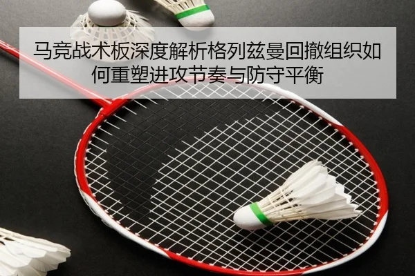 马竞战术板深度解析格列兹曼回撤组织如何重塑进攻节奏与防守平衡