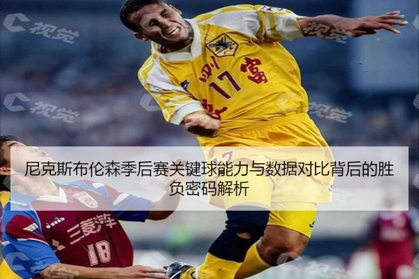 尼克斯布伦森季后赛关键球能力与数据对比背后的胜负密码解析