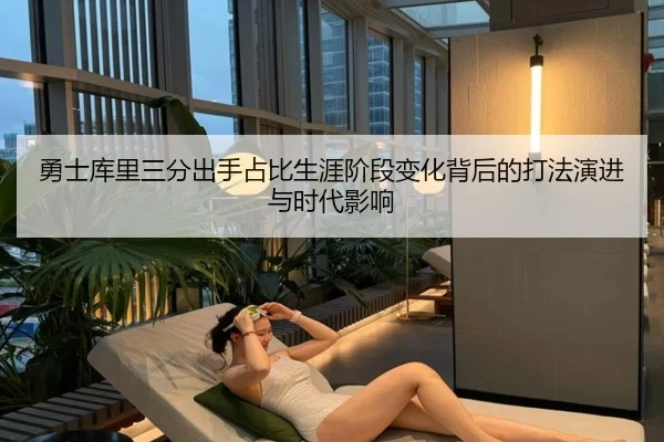 勇士库里三分出手占比生涯阶段变化背后的打法演进与时代影响