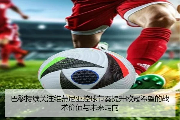 巴黎持续关注维蒂尼亚控球节奏提升欧冠希望的战术价值与未来走向