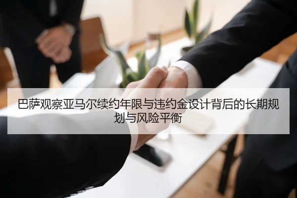 巴萨观察亚马尔续约年限与违约金设计背后的长期规划与风险平衡