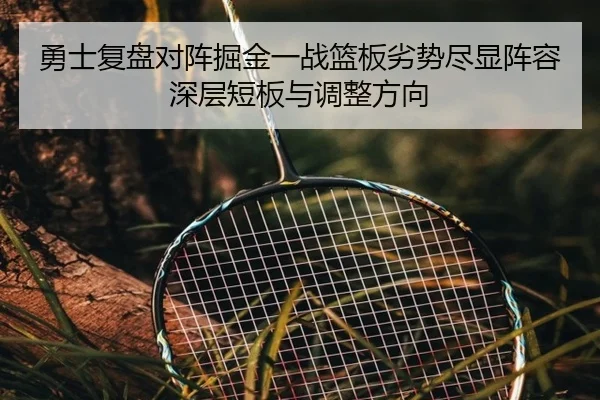 勇士复盘对阵掘金一战篮板劣势尽显阵容深层短板与调整方向