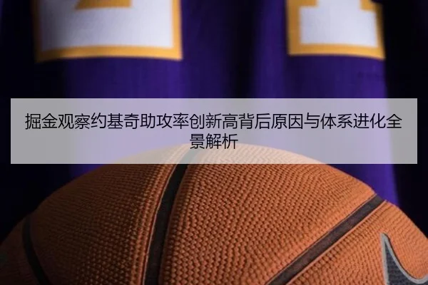 掘金观察约基奇助攻率创新高背后原因与体系进化全景解析