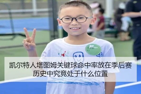 凯尔特人塔图姆关键球命中率放在季后赛历史中究竟处于什么位置