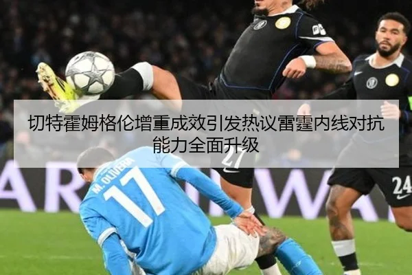 切特霍姆格伦增重成效引发热议雷霆内线对抗能力全面升级