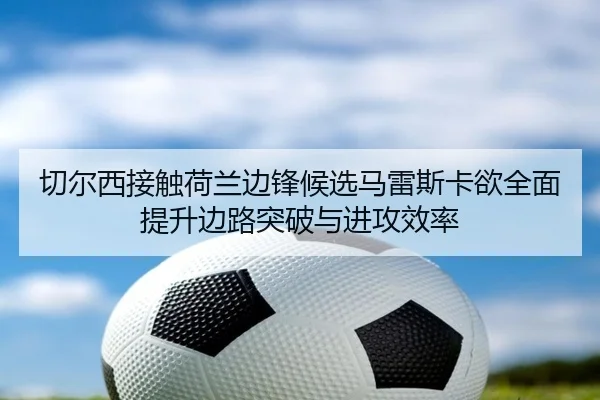 切尔西接触荷兰边锋候选马雷斯卡欲全面提升边路突破与进攻效率