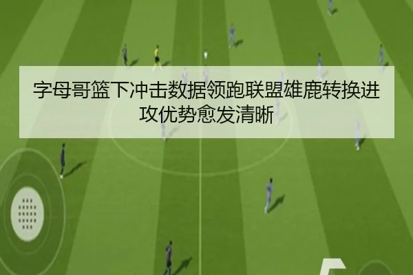 字母哥篮下冲击数据领跑联盟雄鹿转换进攻优势愈发清晰