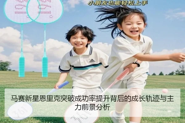马赛新星恩里克突破成功率提升背后的成长轨迹与主力前景分析