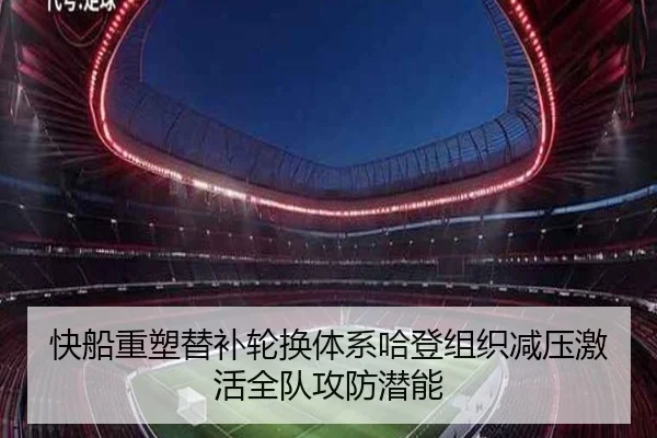 快船重塑替补轮换体系哈登组织减压激活全队攻防潜能